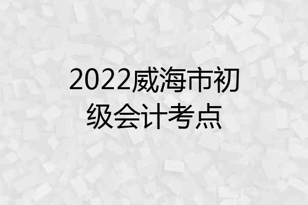 2022威海市初级会计考点
