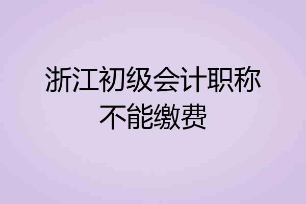浙江初级会计职称不能缴费