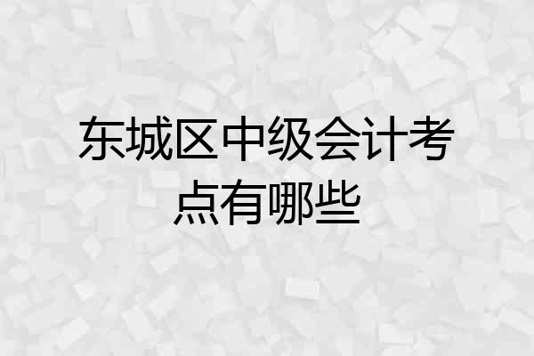 东城区中级会计考点有哪些