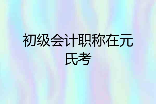 初级会计职称在元氏考