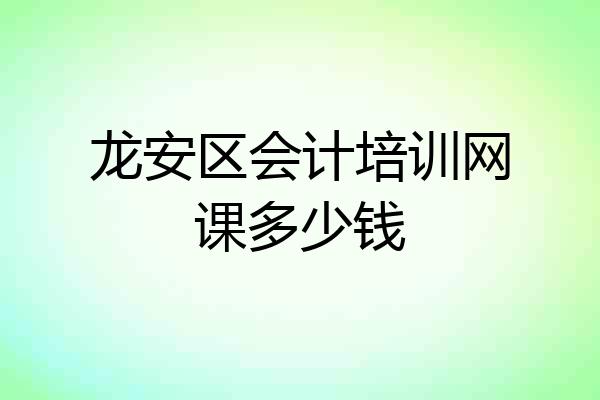 龙安区会计培训网课多少钱