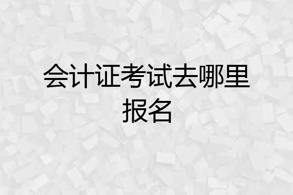 会计证考试去哪里报名