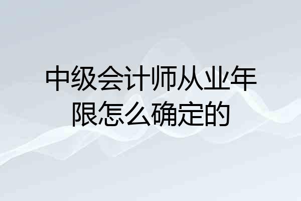 中级会计师从业年限怎么确定的