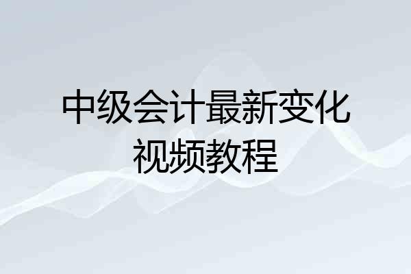 中级会计最新变化视频教程