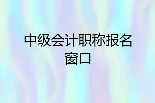 中级会计职称报名窗口