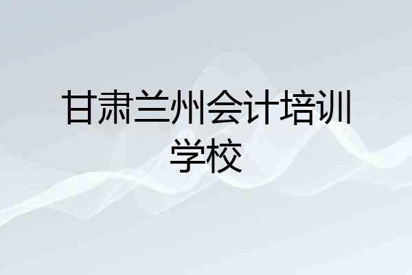 甘肃兰州会计培训学校