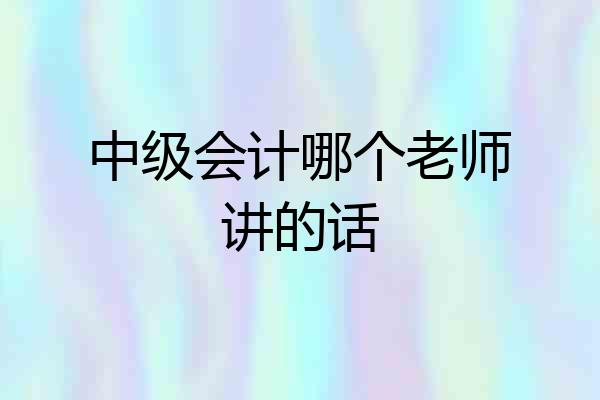 中级会计哪个老师讲的话
