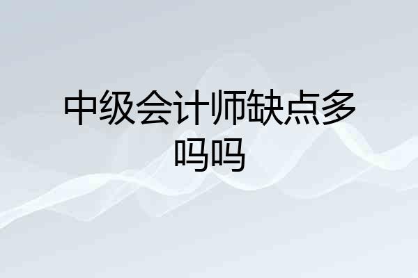 中级会计师缺点多吗吗