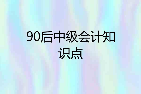 90后中级会计知识点