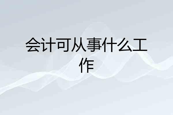 会计可从事什么工作