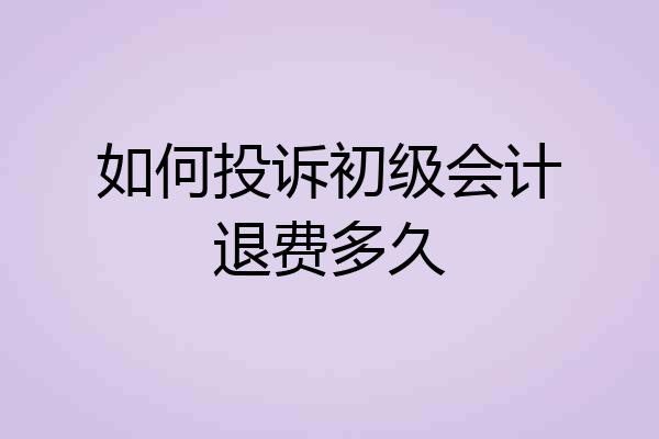 如何投诉初级会计退费多久