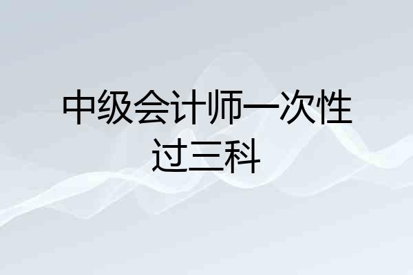 中级会计师一次性过三科