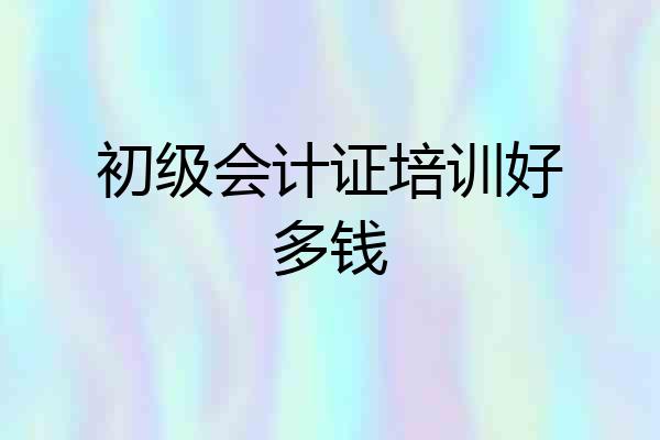 初级会计证培训好多钱