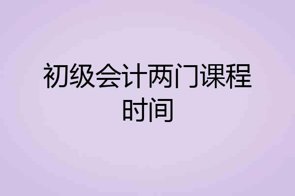 初级会计两门课程时间