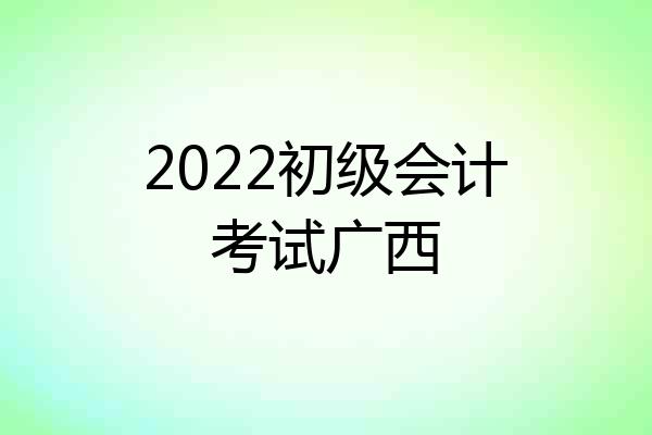 2022初级会计考试广西