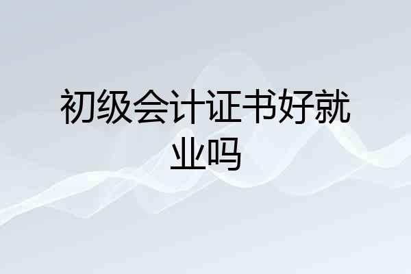 初级会计证书好就业吗