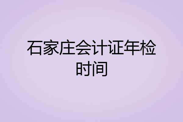 石家庄会计证年检时间
