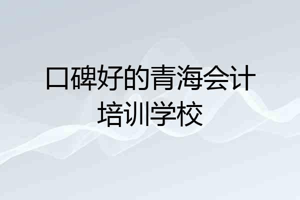 口碑好的青海会计培训学校
