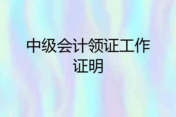 中级会计领证工作证明