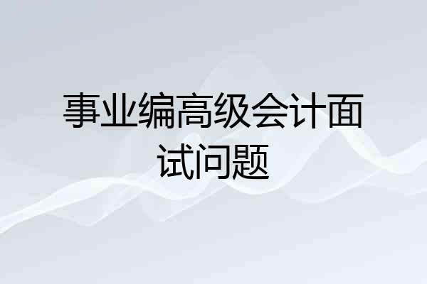 事业编高级会计面试问题