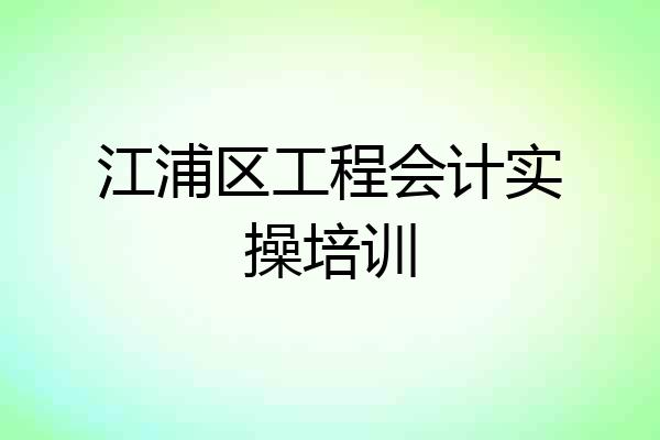 江浦区工程会计实操培训
