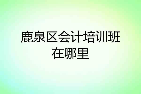 鹿泉区会计培训班在哪里