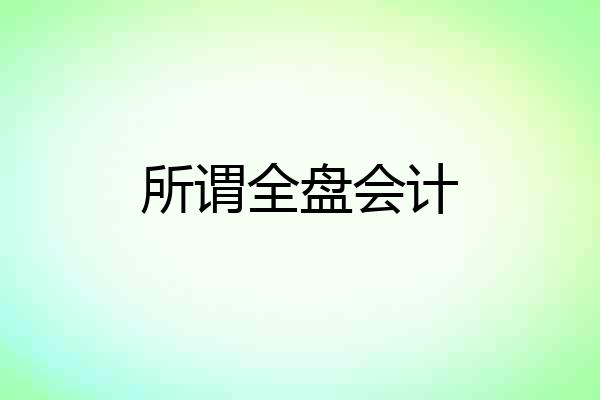 所谓全盘会计