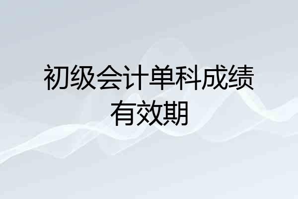 初级会计单科成绩有效期