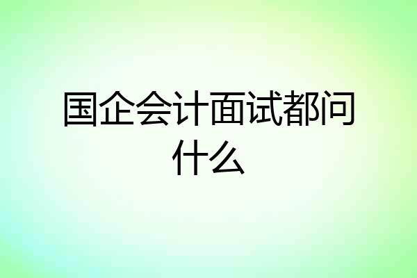 国企会计面试都问什么