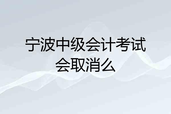 宁波中级会计考试会取消么