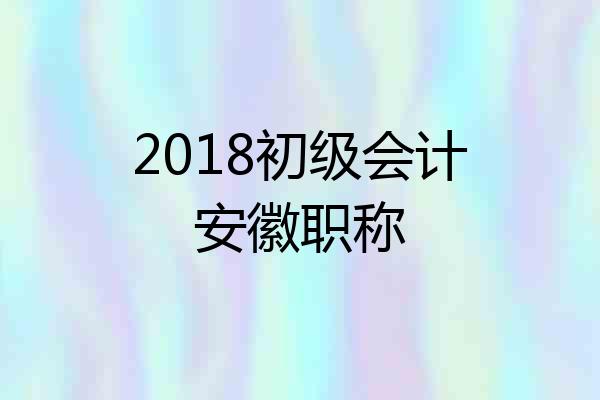 2018初级会计安徽职称