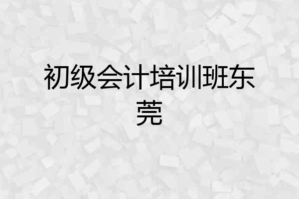 初级会计培训班东莞