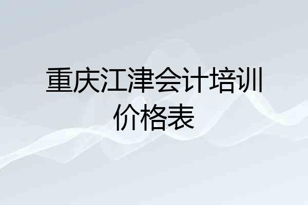 重庆江津会计培训价格表