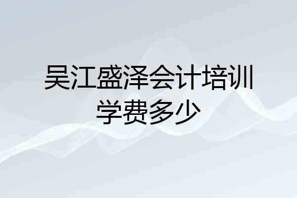吴江盛泽会计培训学费多少