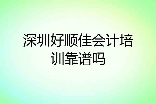 深圳好顺佳会计培训靠谱吗