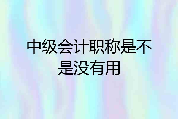 中级会计职称是不是没有用