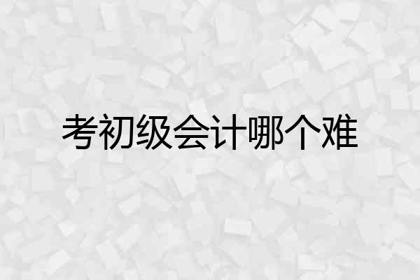 考初级会计哪个难