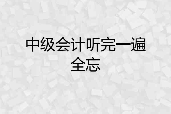 中级会计听完一遍全忘