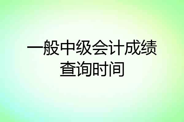 一般中级会计成绩查询时间
