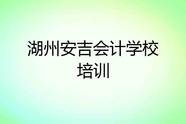 湖州安吉会计学校培训