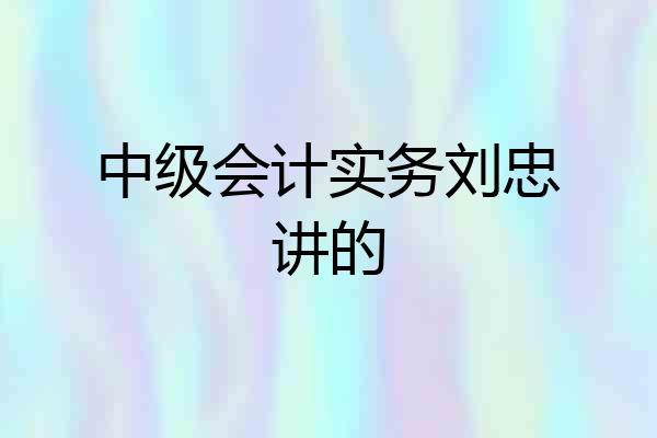 中级会计实务刘忠讲的
