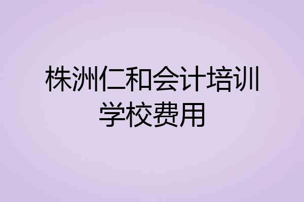 株洲仁和会计培训学校费用