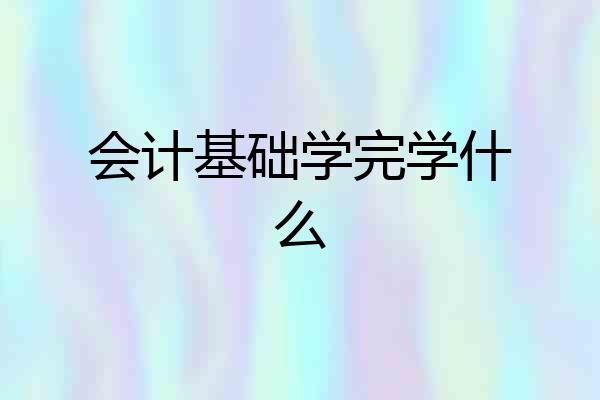 会计基础学完学什么