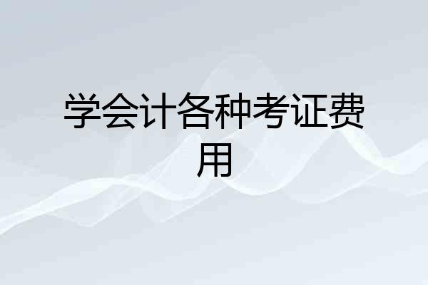 学会计各种考证费用