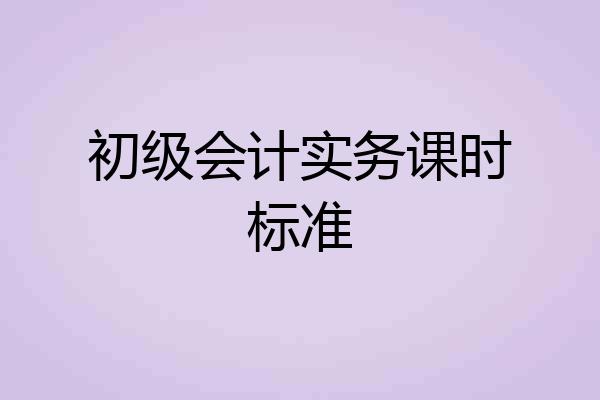 初级会计实务课时标准