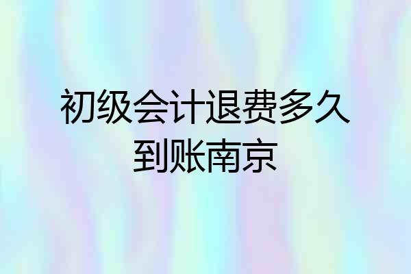 初级会计退费多久到账南京