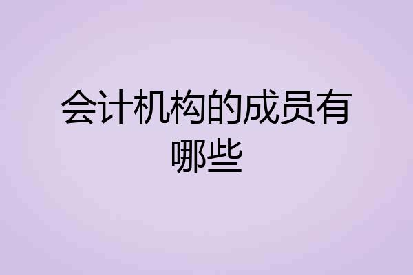 会计机构的成员有哪些