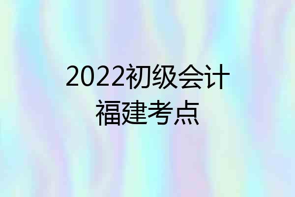 2022初级会计福建考点