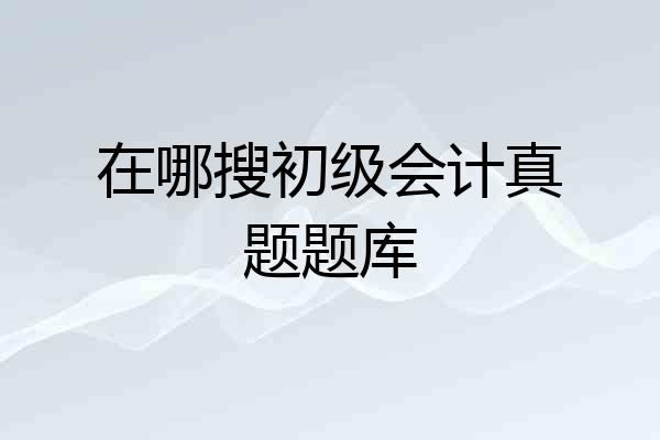在哪搜初级会计真题题库