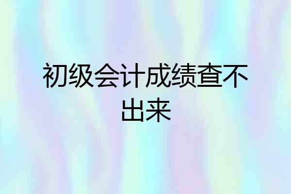 初级会计成绩查不出来